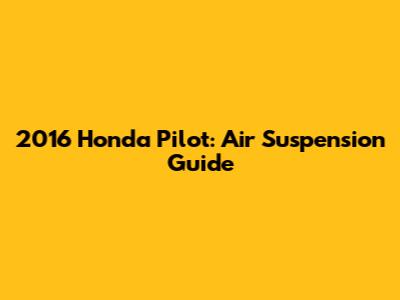 2016 Honda Pilot: Air Suspension Guide