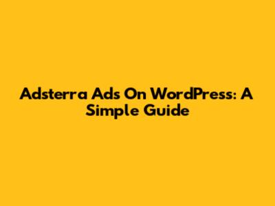 Adsterra Ads On WordPress: A Simple Guide