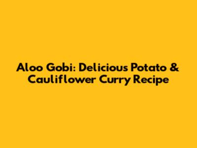 Aloo Gobi: Delicious Potato & Cauliflower Curry Recipe