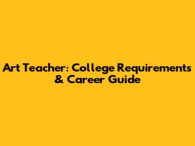 Art Teacher: College Requirements & Career Guide