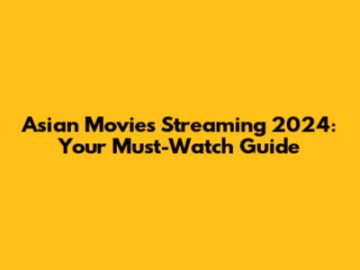 Asian Movies Streaming 2024: Your Must-Watch Guide