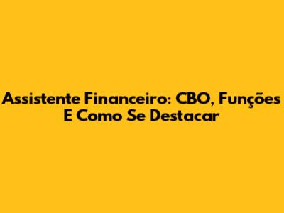Assistente Financeiro: CBO, Funções E Como Se Destacar
