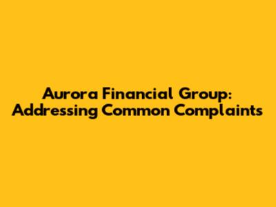 Aurora Financial Group: Addressing Common Complaints