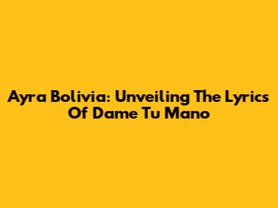 Ayra Bolivia: Unveiling The Lyrics Of 'Dame Tu Mano'