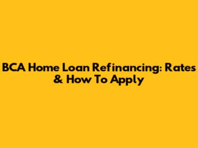 BCA Home Loan Refinancing: Rates & How To Apply