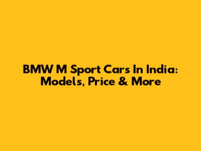 BMW M Sport Cars In India: Models, Price & More