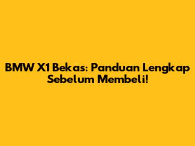 BMW X1 Bekas: Panduan Lengkap Sebelum Membeli!