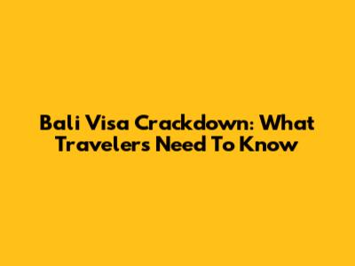Bali Visa Crackdown: What Travelers Need To Know