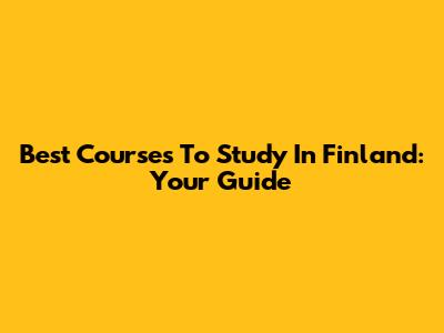 Best Courses To Study In Finland: Your Guide