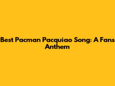 Best Pacman Pacquiao Song: A Fan's Anthem