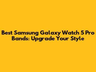 Best Samsung Galaxy Watch 5 Pro Bands: Upgrade Your Style