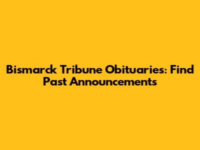 Bismarck Tribune Obituaries: Find Past Announcements