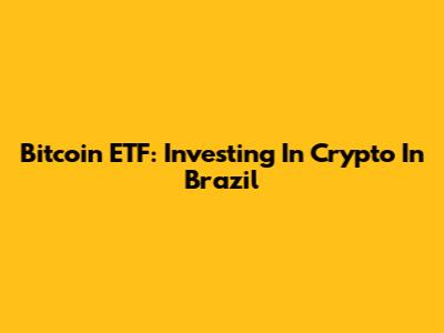 Bitcoin ETF: Investing In Crypto In Brazil