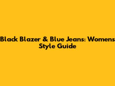 Black Blazer & Blue Jeans: Women's Style Guide