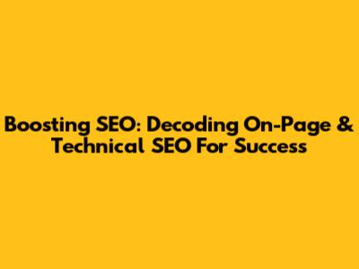 Boosting SEO: Decoding On-Page & Technical SEO For Success