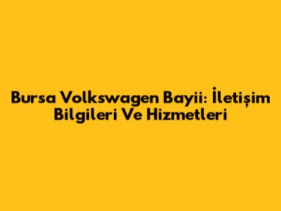 Bursa Volkswagen Bayii: İletişim Bilgileri Ve Hizmetleri