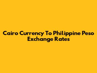 Cairo Currency To Philippine Peso Exchange Rates