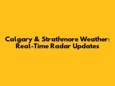 Calgary & Strathmore Weather: Real-Time Radar Updates