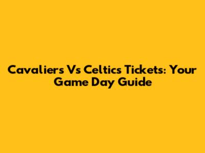 Cavaliers Vs Celtics Tickets: Your Game Day Guide