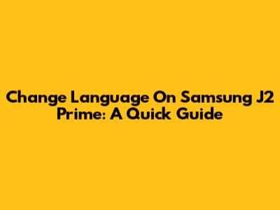 Change Language On Samsung J2 Prime: A Quick Guide