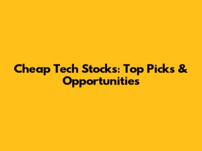 Cheap Tech Stocks: Top Picks & Opportunities