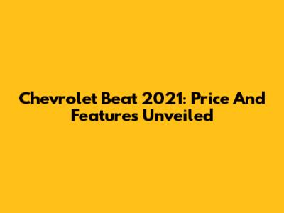Chevrolet Beat 2021: Price And Features Unveiled