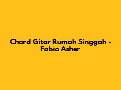 Chord Gitar Rumah Singgah - Fabio Asher