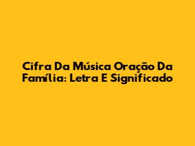 Cifra Da Música Oração Da Família: Letra E Significado