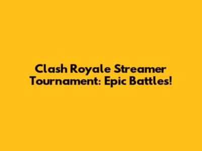 Clash Royale Streamer Tournament: Epic Battles!