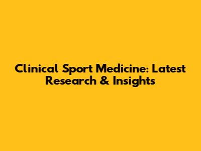 Clinical Sport Medicine: Latest Research & Insights
