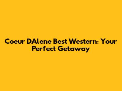 Coeur D'Alene Best Western: Your Perfect Getaway