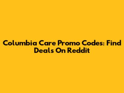 Columbia Care Promo Codes: Find Deals On Reddit
