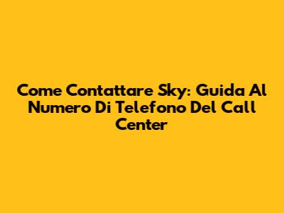 Come Contattare Sky: Guida Al Numero Di Telefono Del Call Center