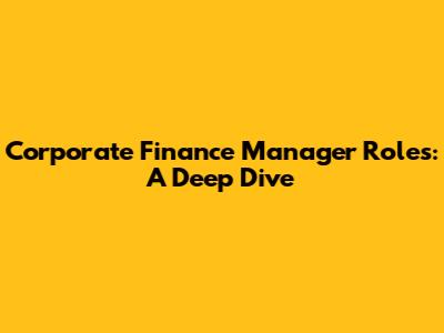 Corporate Finance Manager Roles: A Deep Dive