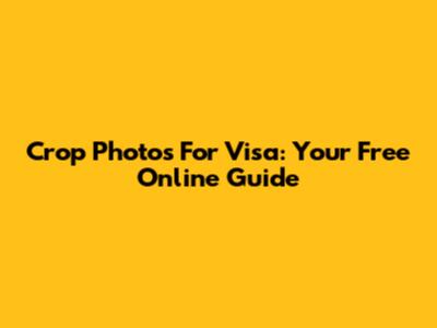 Crop Photos For Visa: Your Free Online Guide