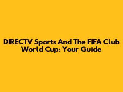 DIRECTV Sports And The FIFA Club World Cup: Your Guide