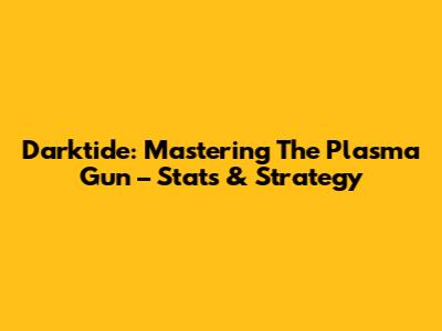 Darktide: Mastering The Plasma Gun – Stats & Strategy