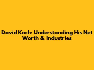David Koch: Understanding His Net Worth & Industries