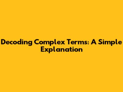 Decoding Complex Terms: A Simple Explanation