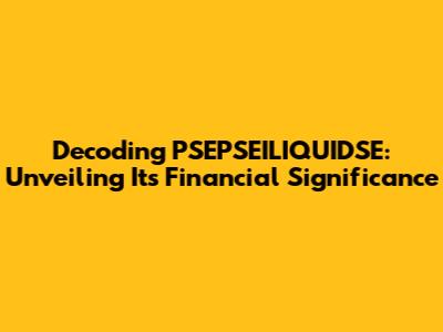 Decoding PSEPSEILIQUIDSE: Unveiling Its Financial Significance
