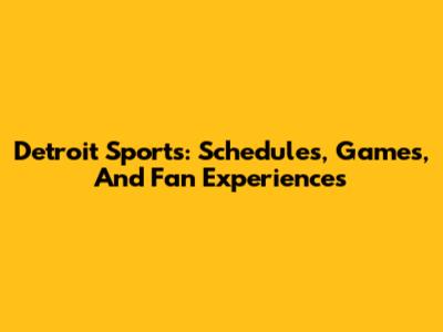 Detroit Sports: Schedules, Games, And Fan Experiences