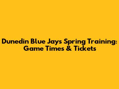 Dunedin Blue Jays Spring Training: Game Times & Tickets