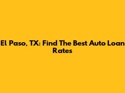 El Paso, TX: Find The Best Auto Loan Rates