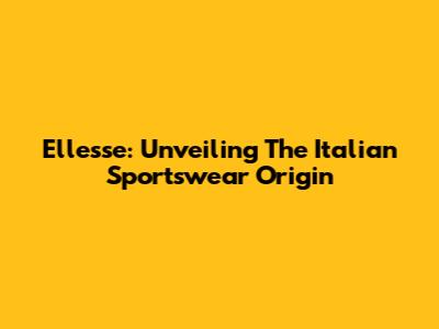 Ellesse: Unveiling The Italian Sportswear Origin