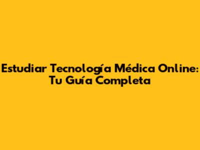 Estudiar Tecnología Médica Online: Tu Guía Completa