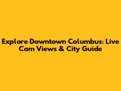 Explore Downtown Columbus: Live Cam Views & City Guide
