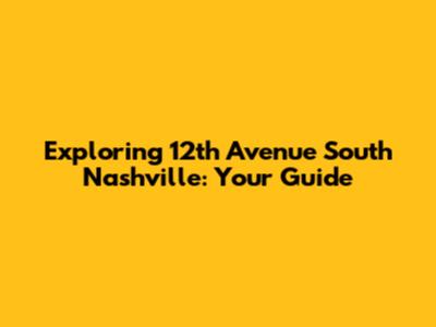Exploring 12th Avenue South Nashville: Your Guide