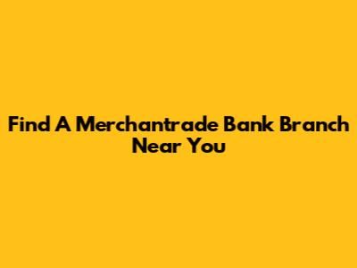 Find A Merchantrade Bank Branch Near You