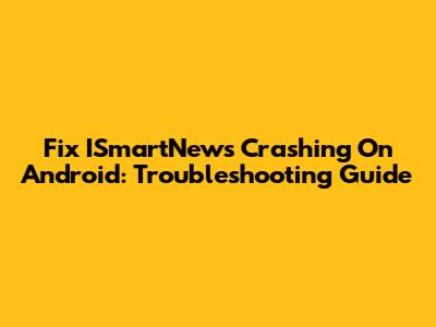 Fix ISmartNews Crashing On Android: Troubleshooting Guide
