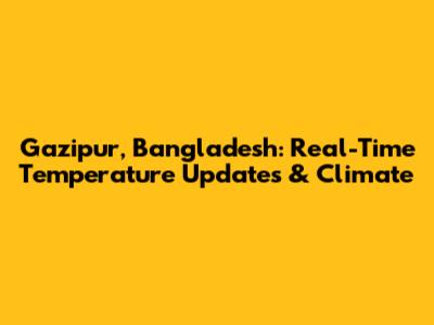 Gazipur, Bangladesh: Real-Time Temperature Updates & Climate